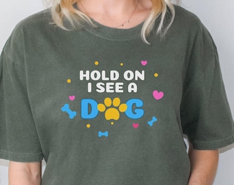 Hold On I See A Dog Shirt, Comfort Colors® Shirt, Dog Lover Gift, Pet Parent Tee, Dog Lover Gift, Dog Person, Gift For Her, Dog Mom Tshirt