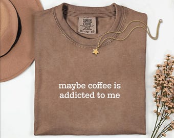 Maybe Coffee Is Addicted to Me Shirt | Comfort Colors® Funny Coffee Lover Tee