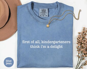 Funny Kindergarten Teacher Shirt, First of All Kindergarteners Think I'm a Delight Shirt, Teacher Gift, Back to School Tee, Comfort Colors