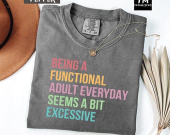 Comfort Colors Being A Functional Adult Everyday Seems A Bit Excessive Shirt, Adult Humor Tee, Funny Sassy Women Shirt