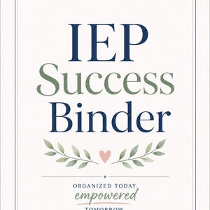 May include: A cream-colored print featuring the words "IEP Success Binder" in navy blue and green. The design includes a heart and leafy branches. The text "Organized Today, Empowered Tomorrow" is also displayed.