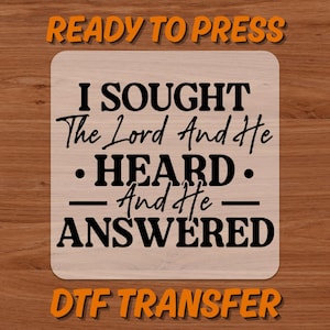 May include: A light-colored, square DTF transfer with the text "I SOUGHT The Lord And He HEARD And He ANSWERED." The words are in black, with "READY TO PRESS" and "DTF TRANSFER" in orange at the top and bottom.