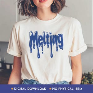 May include: Cream-colored t-shirt with the word "Melting" in blue, dripping font. The shirt is worn by a person. The bottom of the image has text that reads "DIGITAL DOWNLOAD" and "NO PHYSICAL ITEM".
