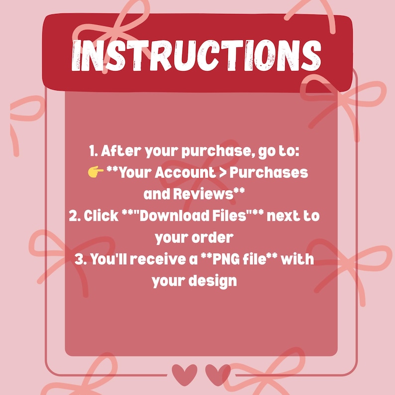 May include: A pink and red graphic with the word "INSTRUCTIONS" at the top. The graphic provides instructions on how to download a purchased design, including steps to access the account, purchases, and download files.