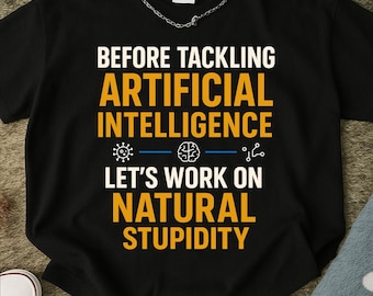 Before Tackling Artificial Intelligence Let's Work on Natural Stupidity - Funny AI Joke T-Shirt