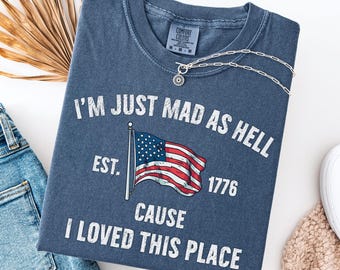 Comfort Colors® I’m Just Mad As Hell Est. 1776 Cause I Loved This Place Shirt, Red White and Blue Shirt, Resistance Shirt, Independence Tee