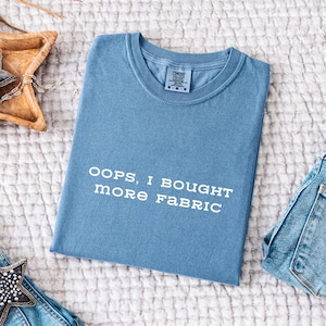 Oops I Bought More Fabric Shirt, Comfort Colors® Funny Sewing Shirt, Fabric Lover Gift, Sewing Lover Gift, Quilter Gift, Seamstress Gift Tee