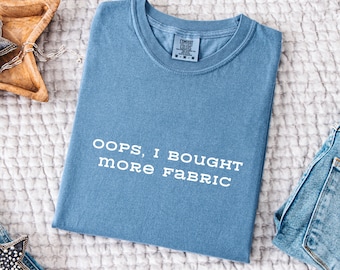 Oops I Bought More Fabric Shirt, Comfort Colors® Funny Sewing Shirt, Fabric Lover Gift, Sewing Lover Gift, Quilter Gift, Seamstress Gift Tee