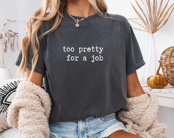 Funny Quote T-Shirt Women, Too Pretty For a Job, Comfort Colors Cotton Tee