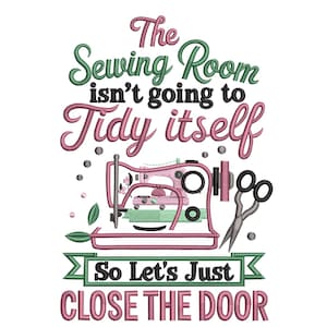 May include: A whimsical design featuring the text "The Sewing Room isn't going to Tidy itself, So Let's Just CLOSE THE DOOR." The image includes a pink sewing machine, scissors, and decorative elements in green and pink.