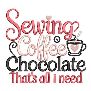 May include: A graphic design with the words "Sewing Coffee Chocolate That's all I need" in pink, black, and white. A coffee cup with a heart is also included in the design.