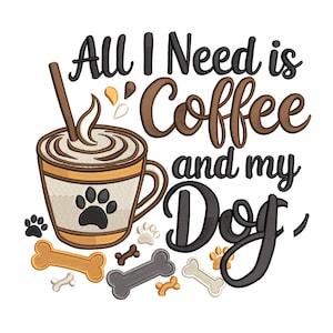 May include: An embroidered design with the text "All I Need is Coffee and my Dog." A coffee cup with a paw print is next to dog bones and paw prints. The text and images are in brown, black, and tan.