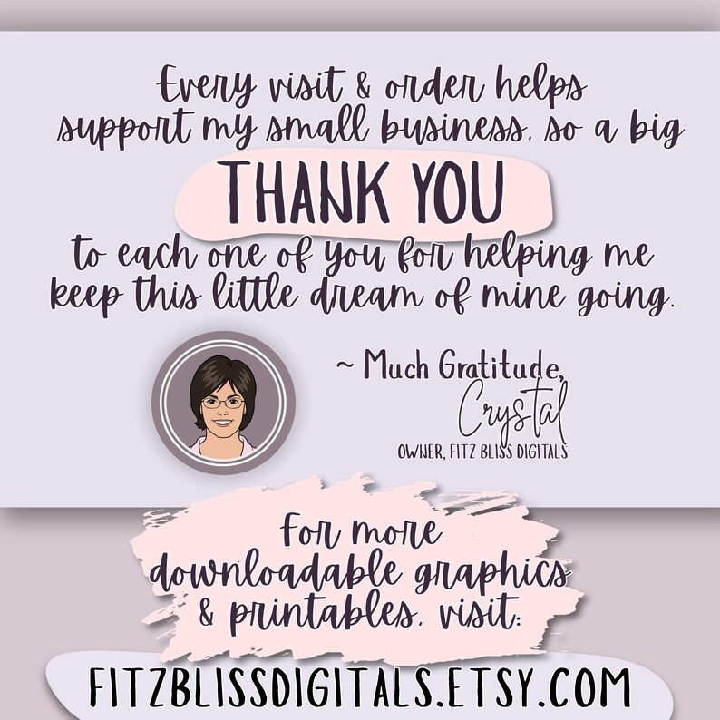 Every visit & order helps support my small business, so a big THANK YOU to each one of you for helping me keep this little dream of mine going. - Much gratitude, Crystal, Owner, Fitz Bliss Digitals. For more downloadable graphics and printables, visit fitzblissdigitals.etsy.com