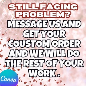 May include: A graphic with text in a white font with a black outline, set against a soft pink floral background. The text reads: "STILL FACING PROBLEM? MESSAGE US AND GET YOUR CUSTOM ORDER AND WE WILL DO THE REST OF YOUR WORK." A blue and teal Canva logo is in the bottom left.