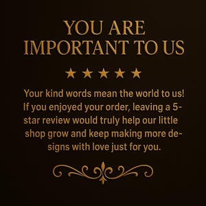 May include: A dark brown graphic with gold text that reads "YOU ARE IMPORTANT TO US" above five gold stars. Below, the text continues, encouraging customers to leave a 5-star review to help the shop grow and create more designs.