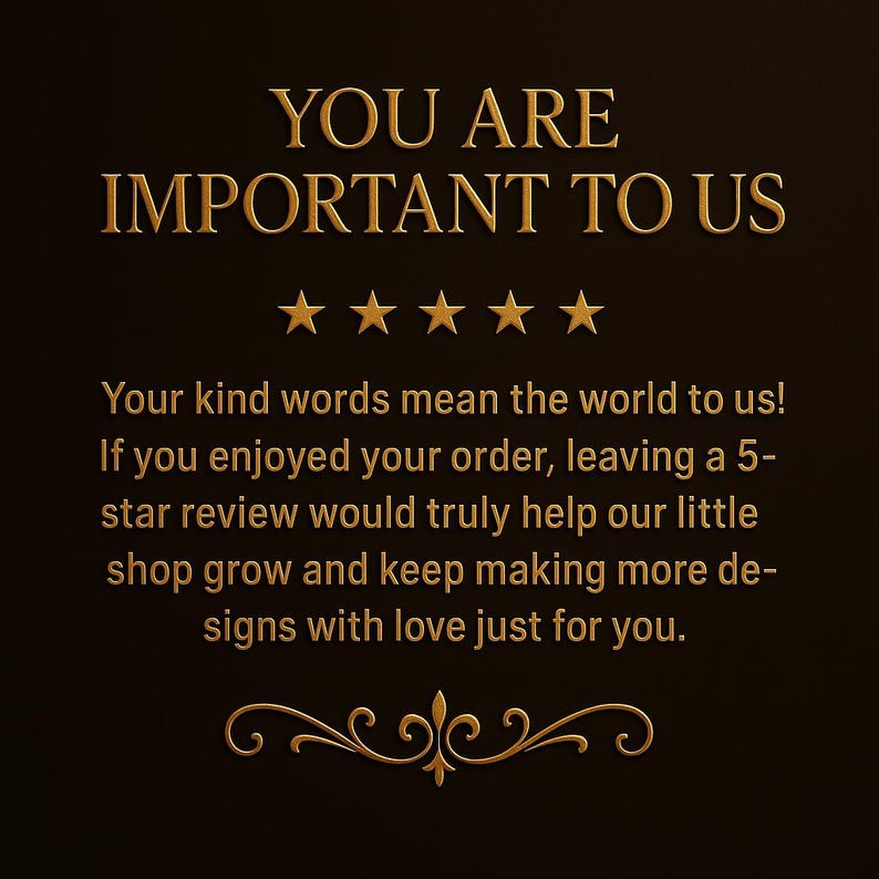 May include: A dark brown graphic with gold text that reads "YOU ARE IMPORTANT TO US" above five gold stars. Below, the text continues, encouraging customers to leave a 5-star review to help the shop grow and create more designs.