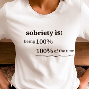 Sobriety Is Being 100% of the Time Shirt, Funny Recovery T-Shirt, Sobriety Gift for Men Women, AA Recovery Tee, Clean and Sober Apparel
