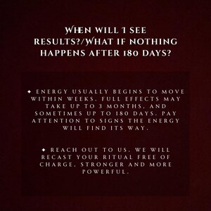 May include: A dark burgundy background with white text. The text asks, "WHEN WILL I SEE RESULTS?/WHAT IF NOTHING HAPPENS AFTER 180 DAYS?" Additional text explains the timeline for results and offers to recast rituals.