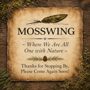 May include: A square, parchment-style sign with a dark brown wood grain border. The text reads: MOSSWING, Where We Are All One with Nature, Thanks for Stopping By, Please Come Again Soon! It features a feather illustration and a pinecone graphic.