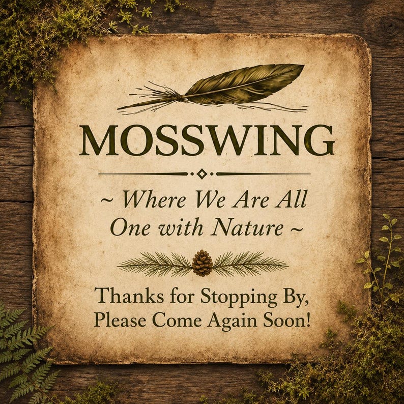 May include: A square, parchment-style sign with a dark brown wood grain border. The text reads: MOSSWING, Where We Are All One with Nature, Thanks for Stopping By, Please Come Again Soon! It features a feather illustration and a pinecone graphic.