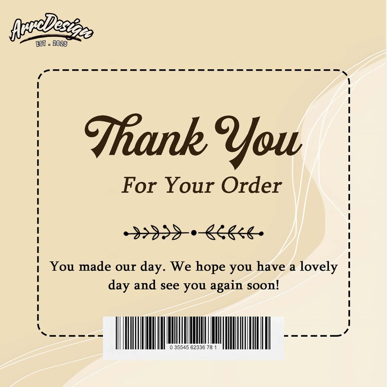 May include: A beige thank you card with a dashed border. The words "Thank You For Your Order" are in elegant script. The card includes a decorative floral element and a barcode at the bottom. The text reads, "You made our day. We hope you have a lovely day and see you again soon!"