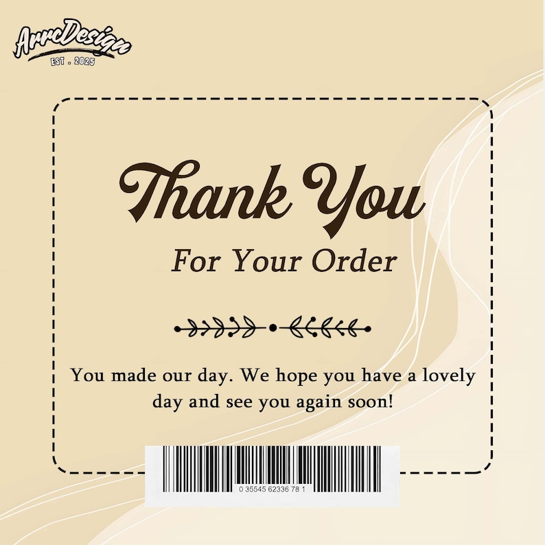 May include: A beige card with a dashed border features the text "Thank You For Your Order" in a decorative font. Below, a floral design and the message "You made our day. We hope you have a lovely day and see you again soon!" are displayed. A barcode is at the bottom.