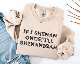 If I Shenan Once I'll Shenanigan Sweatshirt, Irish Humor Shirt, Funny St Patrick's Day