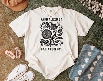 Radicalized by Basic Decency T-Shirt: Feminist Graphic Tee