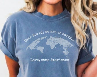 Anti Trump Shirt Dear World We Are So Sorry Love Sane Americans Tee, Comfort Colors® FDT Shirt, Resistance Shirt, Anti-MAGA Protest Shirt