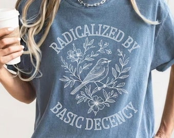 Radicalized by Basic Decency Comfort Colors® Shirt,Floral Social Justice Protest Tee, Anti Trump Human Rights Activist Shirt, Pro Immigrants