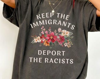 Comfort Colors Social Justice Tee : Keep the Immigrants Deport the Racists, Anti Racism Tee, Human Rights Clothing, Floral activist T-shirt
