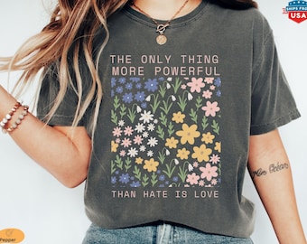 Only Thing More Powerful Than Hate Is Love Comfort Colors® Shirt, Floral Positive Quote Tee, Kindness Message T-Shirt, Peaceful Protest Tee