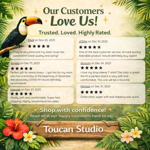 May include: A customer review graphic featuring a toucan, tropical leaves, and hibiscus flowers. Text includes: Our Customers Love Us! Trusted. Loved. Highly Rated. Shop with confidence! Read what our happy customers have to say: Toucan Studio.