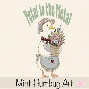 May include: A white goose wearing a straw hat with flowers, a red patterned neckerchief, and a blue apron with a red heart pocket. The goose holds a bucket labeled Fresh Flowers. Above is the text Petal to the Metal and below is Mint Humbug Art.