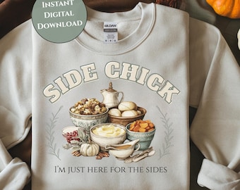 May include: A pale grey sweatshirt featuring the words "SIDE CHICK" in a vintage font, with a graphic of Thanksgiving side dishes. The text "I'M JUST HERE FOR THE SIDES" is below the graphic. The words "INSTANT DIGITAL DOWNLOAD" are in a circle in the upper left.