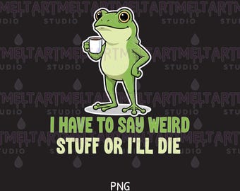 Funny I Have To Say Weird Stuff Or l'll Die Frog Meme PNG, Sarcastic Graphic (Digital Download)
