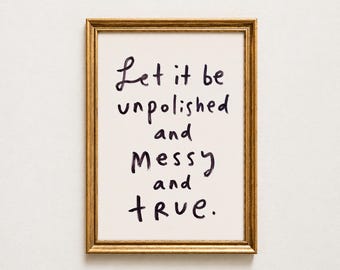Let it be unpolished and messy and true - Inspirational - motivational - Hand Written Wall Art - print poster -