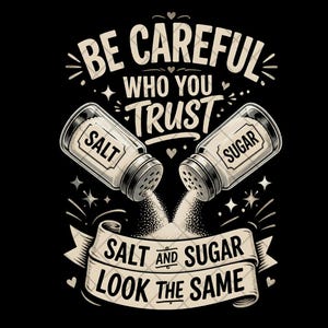May include: Black graphic design with the text "BE CAREFUL WHO YOU TRUST" above two salt shakers, one labeled "SALT" and the other "SUGAR". The text "SALT AND SUGAR LOOK THE SAME" is below the shakers.