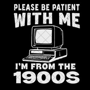 Op de afbeelding: Zwart T-shirt met witte tekst en een illustratie van een vintage computer. De tekst luidt "PLEASE BE PATIENT WITH ME I'M FROM THE 1900s". Het ontwerp toont een retro computermonitor en toetsenbord.