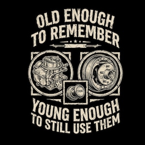 May include: Black graphic design featuring automotive parts: a carburettor, a wheel hub, and a choke. The text reads "OLD ENOUGH TO REMEMBER, YOUNG ENOUGH TO STILL USE THEM."
