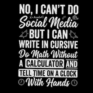 Op de afbeelding: Een zwart grafisch ontwerp met witte tekst die luidt: NO, I CAN'T DO Social Media BUT I CAN WRITE IN CURSIVE Do Math Without A CALCULATOR AND TELL TIME ON A CLOCK With Hands. Het ontwerp bevat kleine wiskundige en klokpictogrammen.
