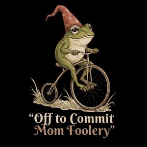 May include: A whimsical illustration of a green frog riding a vintage bicycle, wearing a red and white star-patterned wizard hat. The text "Off to Commit Mom Foolery" is below the image on a black background.