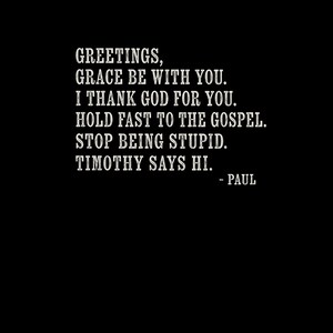 Greetings, Grace be with you. Hold fast to the gospel. - Paul