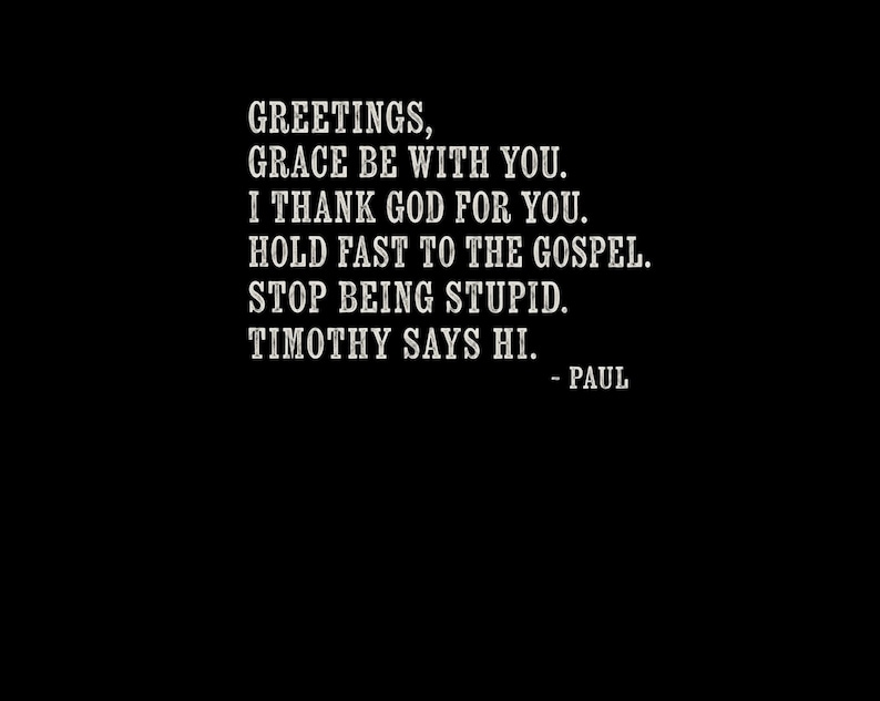 Greetings, Grace be with you. Hold fast to the gospel. - Paul