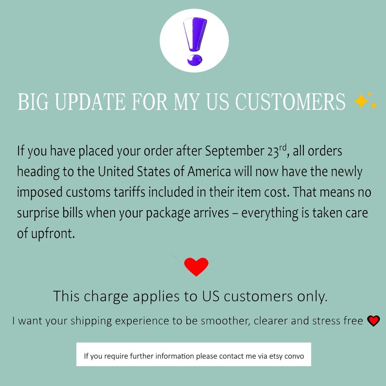 May include: An announcement on a teal background with the text "BIG UPDATE FOR MY US CUSTOMERS." The text explains that US customers' orders after September 23rd include customs tariffs in the item cost. A red heart and an exclamation point are also included.