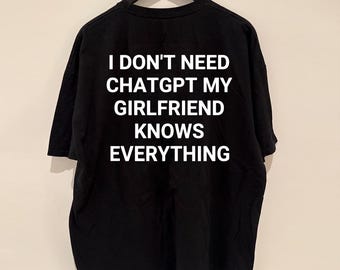Funny Girlfriend Shirt, I Don't Need ChatGPT My Girlfriend Know Everything, Anniversary Marriage Husband Wife Hoodie, Mens GIft Humor Saying
