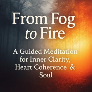 May include: Image with text: "From Fog to Fire." Below, it reads: "A Guided Meditation for Inner Clarity, Heart Coherence & Soul." The background transitions from a dark, foggy forest to a bright, fiery orange.