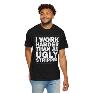 Funny Quote T-Shirt - I Work Harder Than an Ugly Stripper, Gift for Comic Relief, Casual Wear, Birthday Gift, Humorous Tee