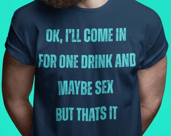 Funny Adult Humor T-Shirt OK, Iwill Come In For One Drink and Maybe Sex Bold Quote Tee Sarcastic Party Shirt, Bachelor Party T-Shirt