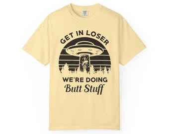 Funny Alien UFO T-Shirt Comfort Colors  Get In Loser We are Doing Butt Stuff Tee UFO Abduction Shirt  Trendy Graphic Tee Big And Tall Sizes